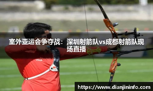 室外亚运会争夺战：深圳射箭队vs成都射箭队现场直播