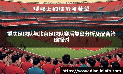 重庆足球队与北京足球队赛后复盘分析及配合策略探讨