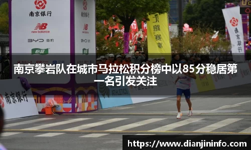 南京攀岩队在城市马拉松积分榜中以85分稳居第一名引发关注