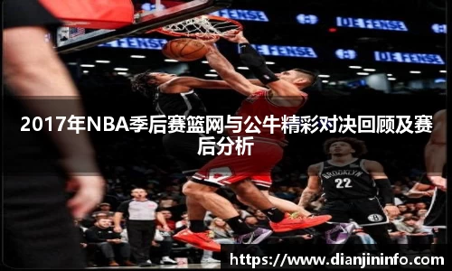 2017年NBA季后赛篮网与公牛精彩对决回顾及赛后分析