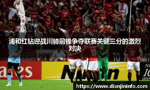 浦和红钻迎战川骑前锋争夺联赛关键三分的激烈对决
